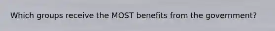 Which groups receive the MOST benefits from the government?