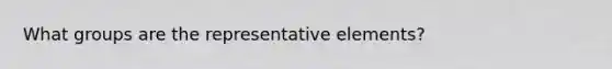 What groups are the representative elements?