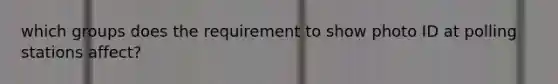 which groups does the requirement to show photo ID at polling stations affect?