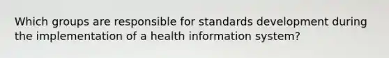 Which groups are responsible for standards development during the implementation of a health information system?