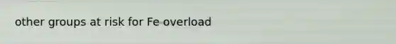 other groups at risk for Fe overload