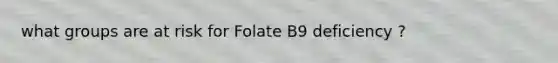 what groups are at risk for Folate B9 deficiency ?