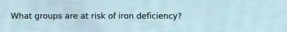 What groups are at risk of iron deficiency?