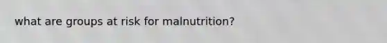 what are groups at risk for malnutrition?