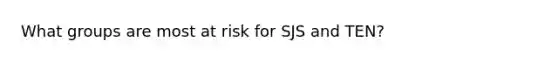 What groups are most at risk for SJS and TEN?