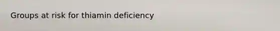 Groups at risk for thiamin deficiency