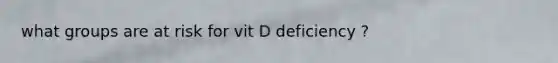 what groups are at risk for vit D deficiency ?