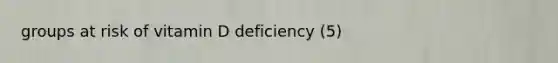 groups at risk of vitamin D deficiency (5)
