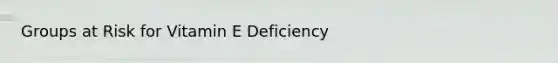 Groups at Risk for Vitamin E Deficiency