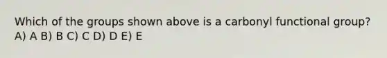 Which of the groups shown above is a carbonyl functional group? A) A B) B C) C D) D E) E