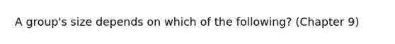 A group's size depends on which of the following? (Chapter 9)