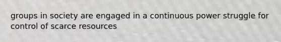 groups in society are engaged in a continuous power struggle for control of scarce resources