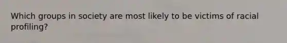 Which groups in society are most likely to be victims of racial profiling?