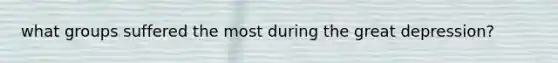 what groups suffered the most during the great depression?