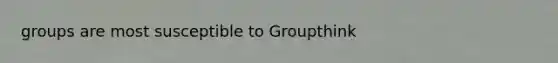 groups are most susceptible to Groupthink