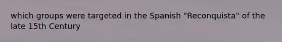 which groups were targeted in the Spanish "Reconquista" of the late 15th Century