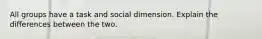 All groups have a task and social dimension. Explain the differences between the two.