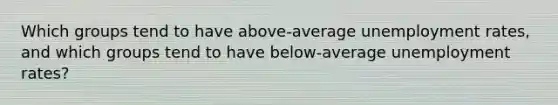 Which groups tend to have​ above-average unemployment​ rates, and which groups tend to have​ below-average unemployment​ rates?