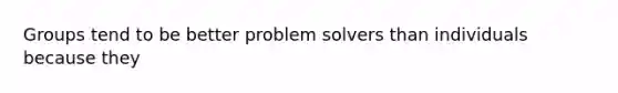 Groups tend to be better problem solvers than individuals because they