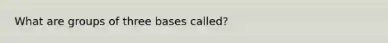 What are groups of three bases called?