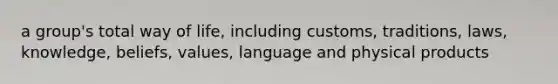 a group's total way of life, including customs, traditions, laws, knowledge, beliefs, values, language and physical products