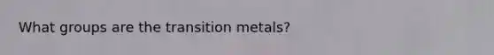 What groups are the transition metals?