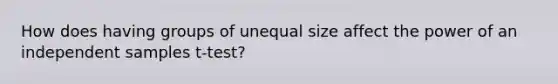 How does having groups of unequal size affect the power of an independent samples t-test?