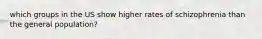 which groups in the US show higher rates of schizophrenia than the general population?
