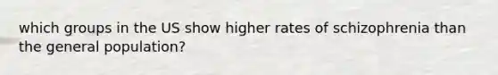 which groups in the US show higher rates of schizophrenia than the general population?