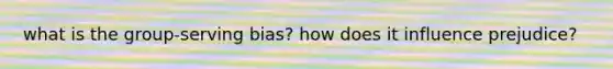 what is the group-serving bias? how does it influence prejudice?