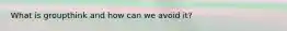 What is groupthink and how can we avoid it?