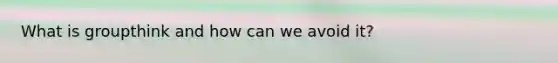 What is groupthink and how can we avoid it?