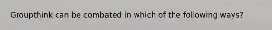 Groupthink can be combated in which of the following ways?