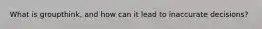 What is groupthink, and how can it lead to inaccurate decisions?