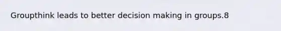 Groupthink leads to better decision making in groups.8