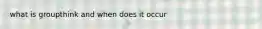 what is groupthink and when does it occur