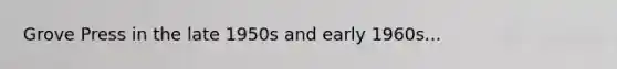 Grove Press in the late 1950s and early 1960s...