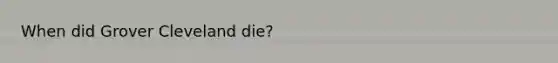 When did Grover Cleveland die?