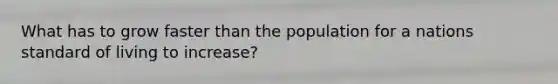What has to grow faster than the population for a nations standard of living to increase?