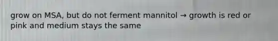 grow on MSA, but do not ferment mannitol → growth is red or pink and medium stays the same