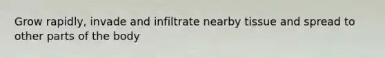 Grow rapidly, invade and infiltrate nearby tissue and spread to other parts of the body