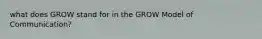 what does GROW stand for in the GROW Model of Communication?