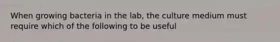 When growing bacteria in the lab, the culture medium must require which of the following to be useful