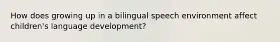 How does growing up in a bilingual speech environment affect children's language development?