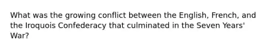 What was the growing conflict between the English, French, and the Iroquois Confederacy that culminated in the Seven Years' War?