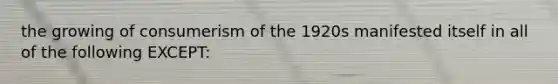 the growing of consumerism of the 1920s manifested itself in all of the following EXCEPT: