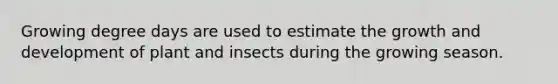 Growing degree days are used to estimate the growth and development of plant and insects during the growing season.