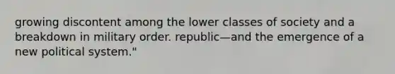 growing discontent among the lower classes of society and a breakdown in military order. republic—and the emergence of a new political system."