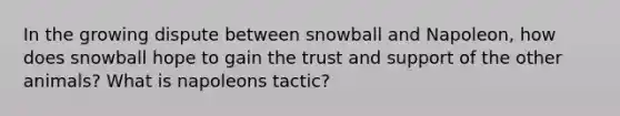 In the growing dispute between snowball and Napoleon, how does snowball hope to gain the trust and support of the other animals? What is napoleons tactic?