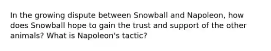 In the growing dispute between Snowball and Napoleon, how does Snowball hope to gain the trust and support of the other animals? What is Napoleon's tactic?